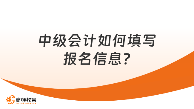 中级会计如何填写报名信息?附填报方法