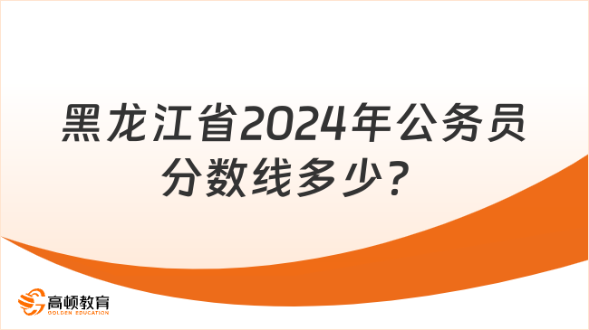 黑龙江省2024年各级机关考试录用公务员分数线多少？