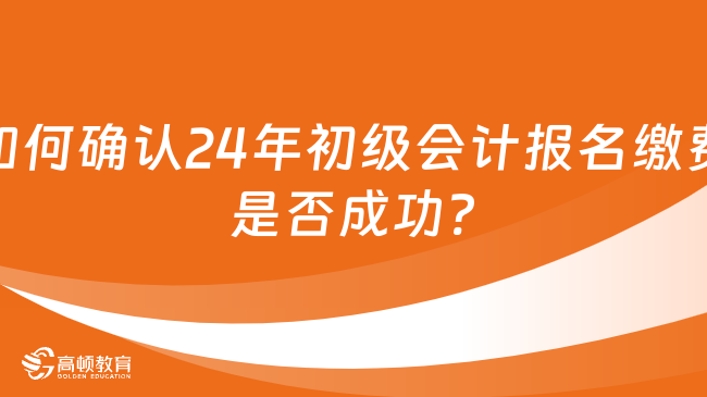 如何确认24年初级会计报名缴费是否成功?