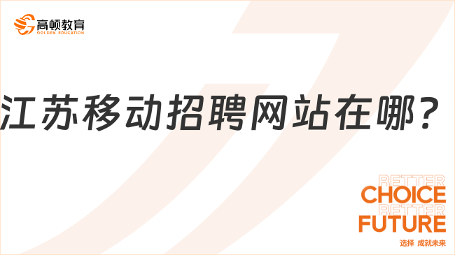 江苏移动招聘网站在哪？江苏移动2024校园招聘公告重要信息一览！