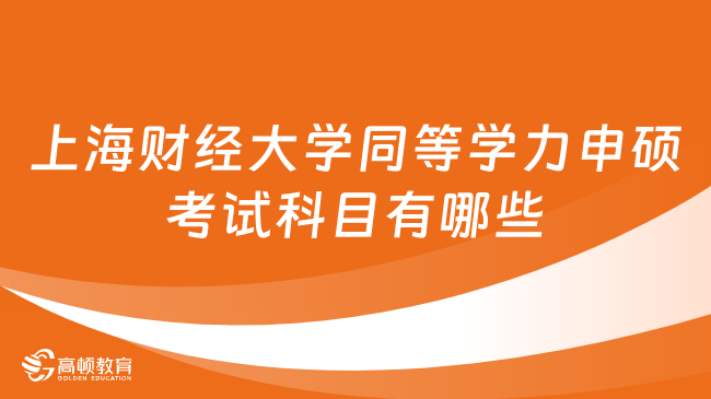 上海財經(jīng)大學(xué)同等學(xué)力申碩考試科目有哪些？詳情一覽