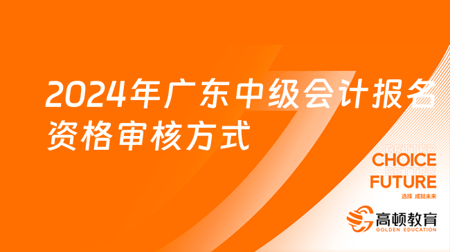 2024年廣東中級(jí)會(huì)計(jì)報(bào)名資格審核方式