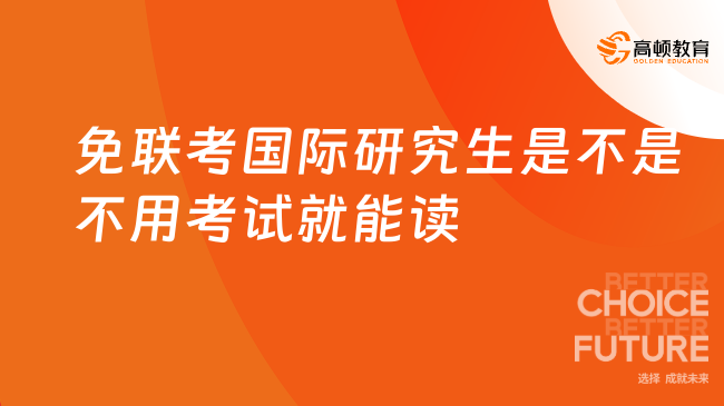 2024年免联考国际研究生是不是不用考试就能读？重点关注