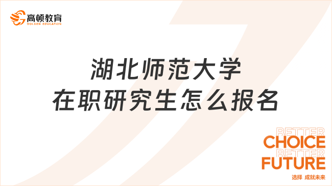 2024年湖北師范大學(xué)在職研究生怎么報名？學(xué)姐答疑