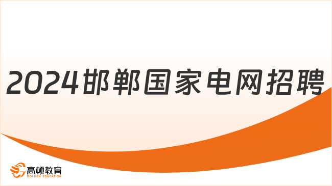 河北省国企招聘：2024邯郸国家电网二批招聘要求提前知！