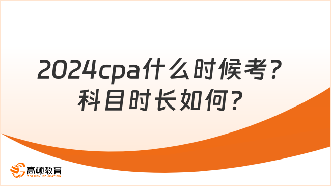 2024cpa什么時候考？科目時長如何？