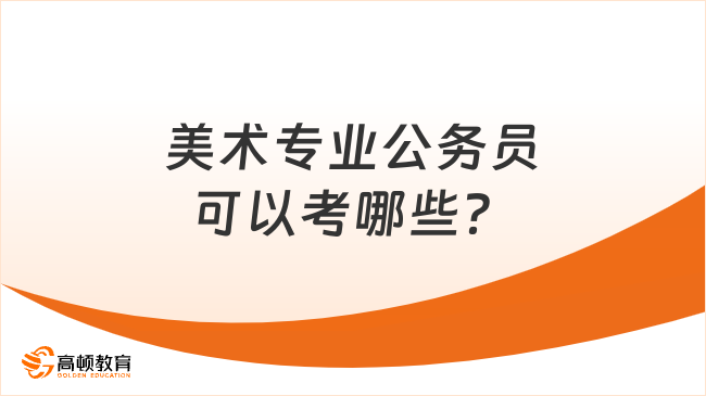 美術(shù)專業(yè)公務(wù)員可以考哪些？