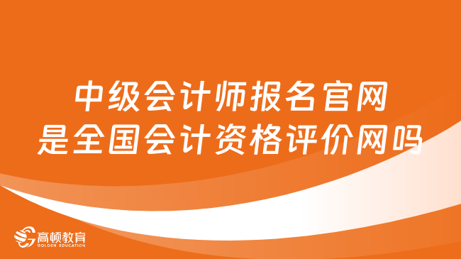 中級會計師報名官網(wǎng)是全國會計資格評價網(wǎng)嗎?