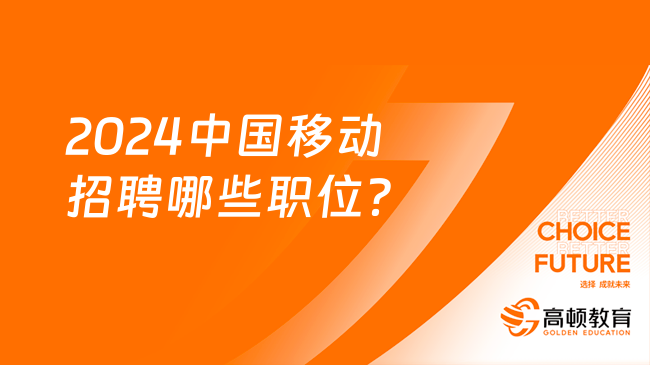 2024中國(guó)移動(dòng)招聘哪些職位？考生先了解！