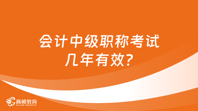 會計中級職稱考試幾年有效?