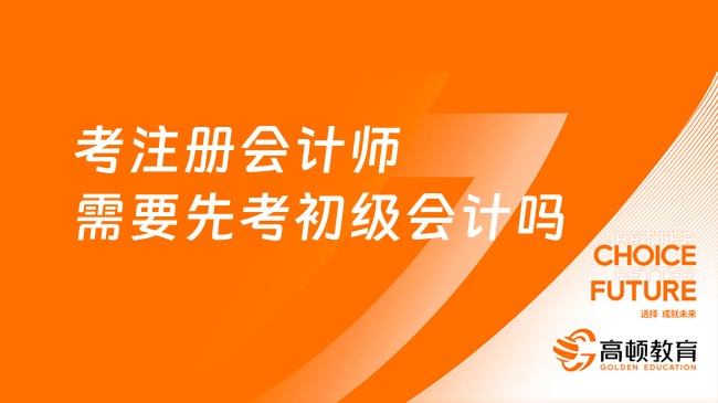 考注册会计师需要先考初级会计吗？不需要，附最新报考注会要求！