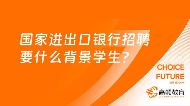 国家进出口银行招聘要什么背景学生？全面解析招聘政策