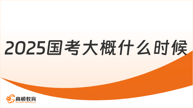 2025国考大概什么时候？考生须知！