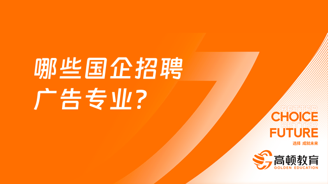 哪些國企招聘廣告專業(yè)？一文解釋清楚！