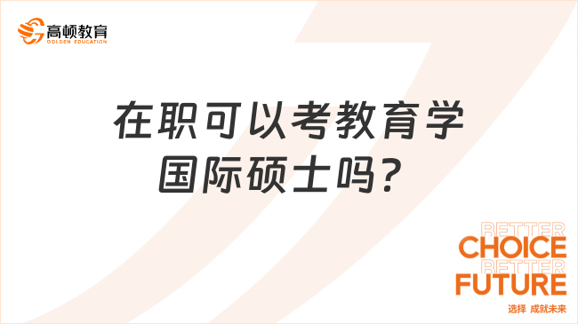 在职可以考教育学国际硕士吗？什么条件？