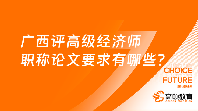 廣西評高級經濟師職稱論文要求有哪些？