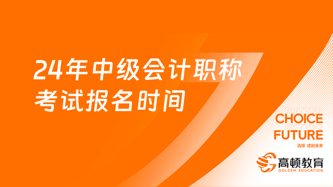 24年中級會計職稱考試報名時間：6月12日至7月2日