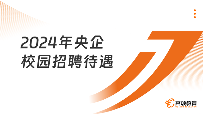 2024年央企校园招聘待遇怎么样？一文解读！