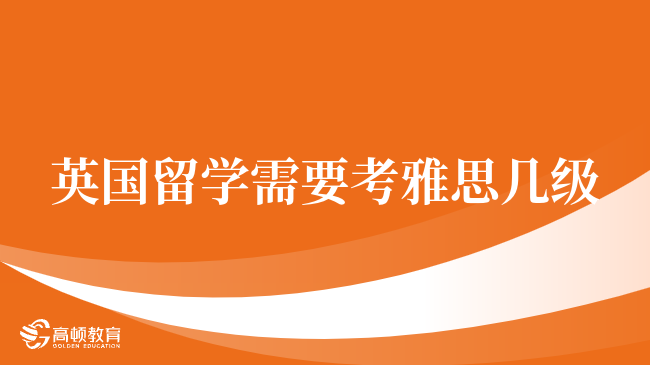 英国留学需要考雅思几级