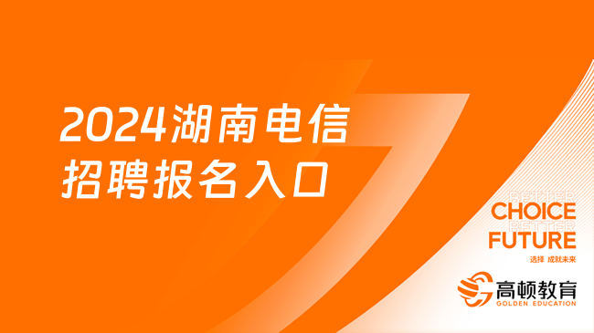 2024湖南電信招聘報(bào)名入口，請認(rèn)準(zhǔn)這個(gè)報(bào)名網(wǎng)址！