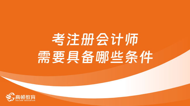 考注册会计师需要具备哪些条件？2024考生必看！