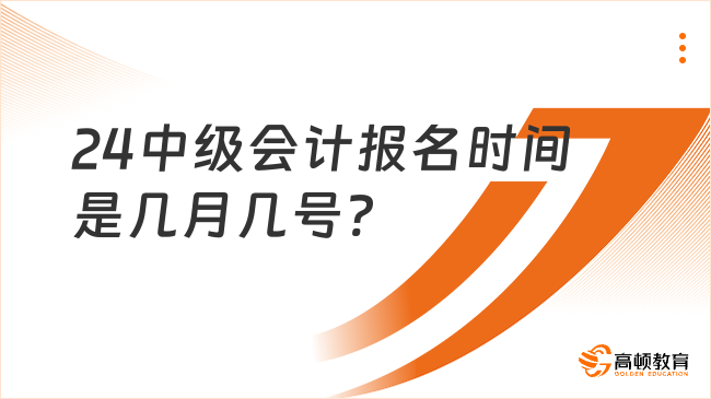 24中级会计报名时间是几月几号?