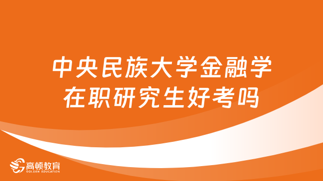 中央民族大學(xué)金融學(xué)在職研究生好考嗎？詳細(xì)分析