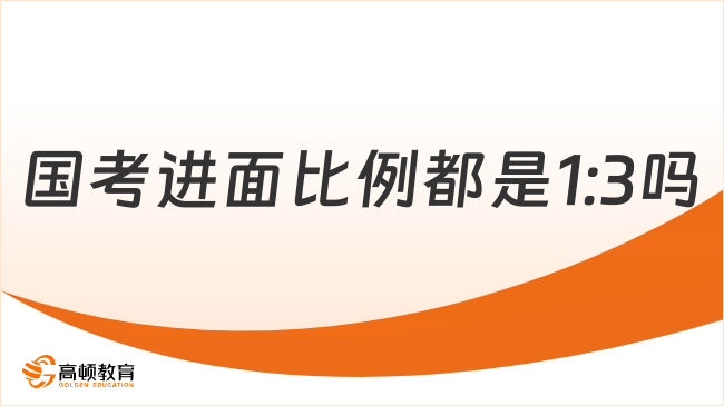 国考进面比例都是1:3吗？一文讲清楚！