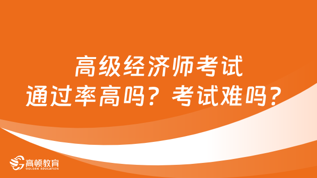 高級經濟師考試通過率高嗎？考試難嗎？