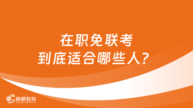 在职免联考到底适合哪些人？哪些人适合读？