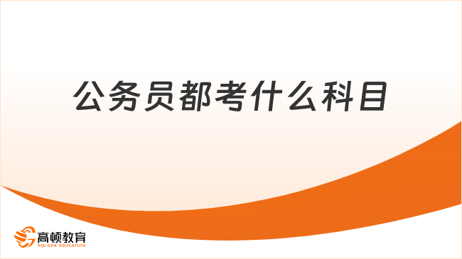 公务员都考什么科目？超全考试科目介绍