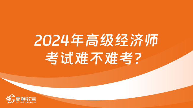 2024年高級經濟師考試難不難考？