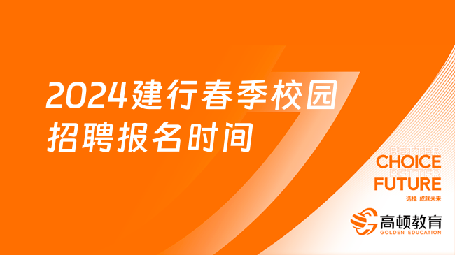 2024建行春季校园招聘报名时间：3月12日-4月7日