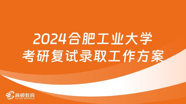 2024合肥工业大学考研复试录取工作方案已出！含复试比例