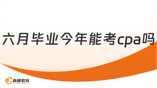 六月畢業(yè)今年能考cpa嗎