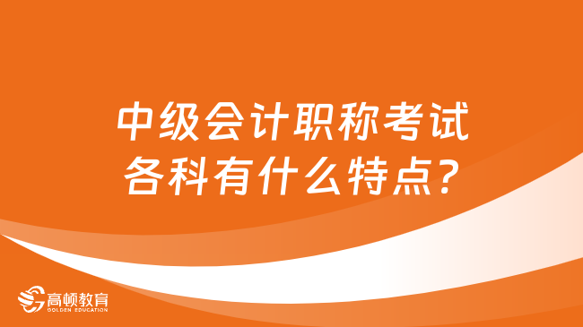 中级会计职称考试各科有什么特点?