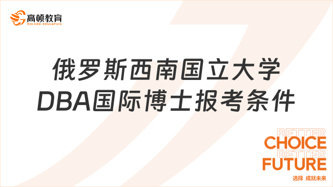 俄罗斯西南国立大学DBA国际博士报考条件是什么？点击速览