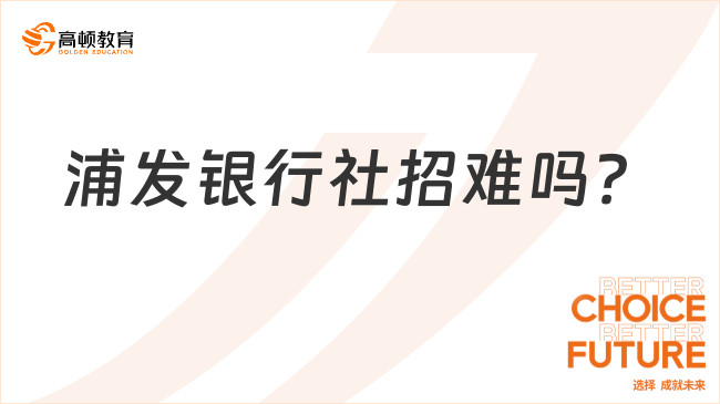 浦發(fā)銀行社招難嗎？2024最新招聘政策！