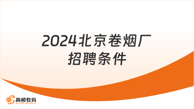 2024北京卷煙廠招聘條件