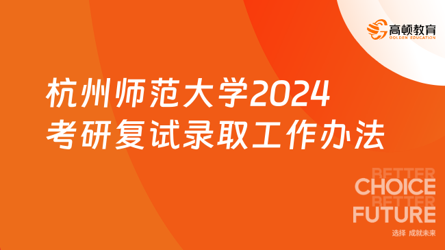 杭州师范大学2024考研复试录取工作办法一览！考生速看