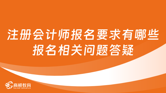 注册会计师报名要求有哪些报名相关问题答疑