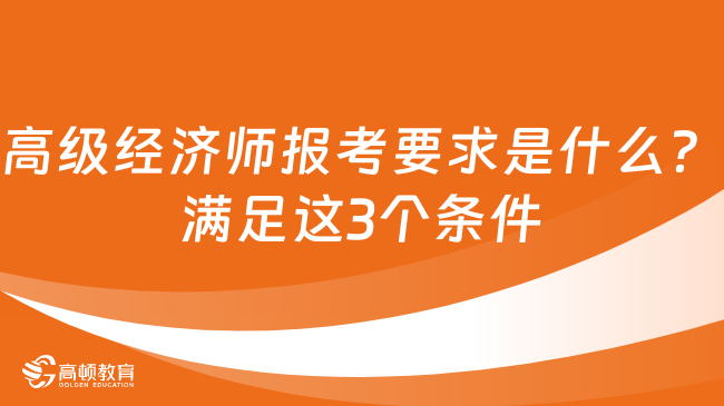 高级经济师报考要求是什么？满足这3个条件