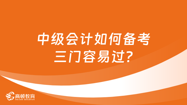 中級會計如何備考三門容易過?