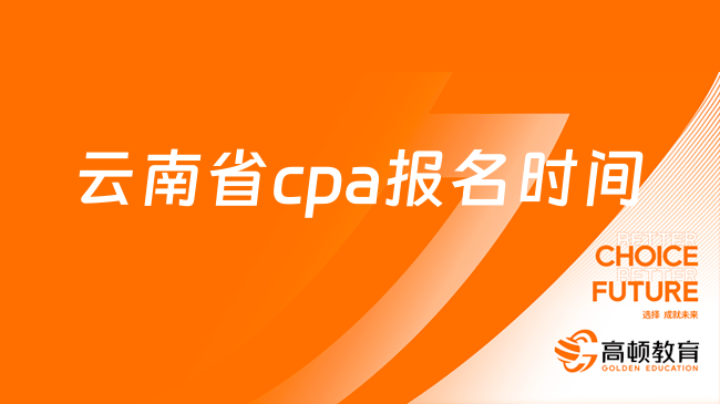 2024年云南省cpa报名时间官方确定：4月8日早8:00-4月30日晚8:00
