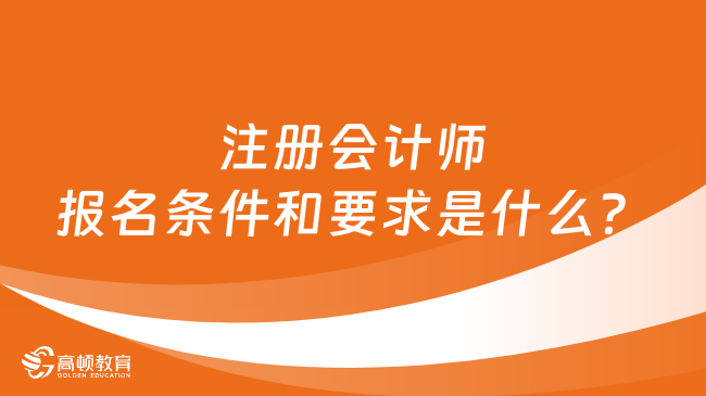 注册会计师报名条件和要求是什么？有这几点要求！