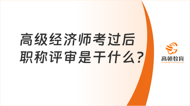 高級(jí)經(jīng)濟(jì)師考過后職稱評(píng)審是干什么？