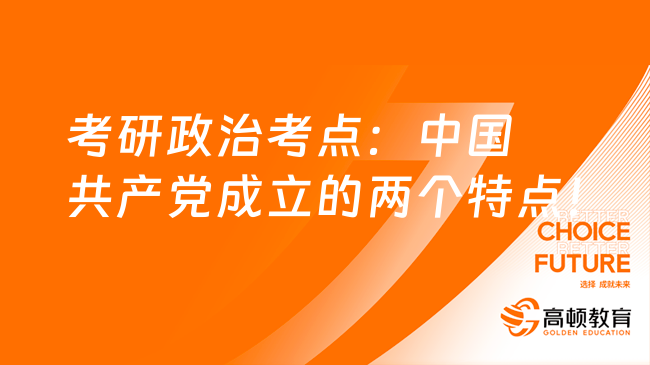 考研政治选择题考点：中国共产党成立的两个特点！