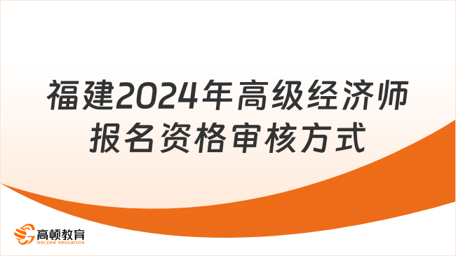 福建2024年高级经济师报名资格审核方式