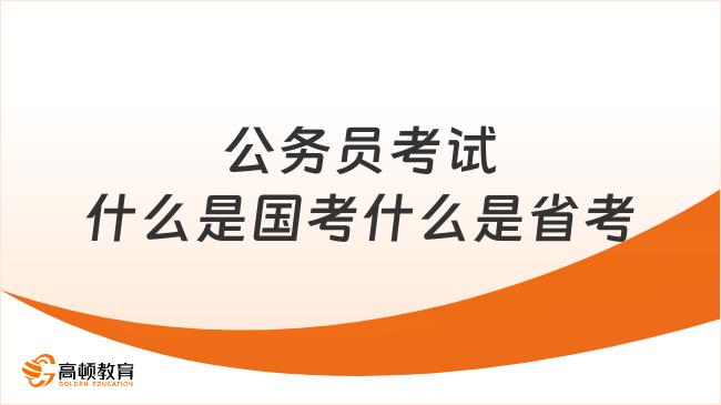 公務(wù)員考試什么是國考什么是省考？一文講清楚！