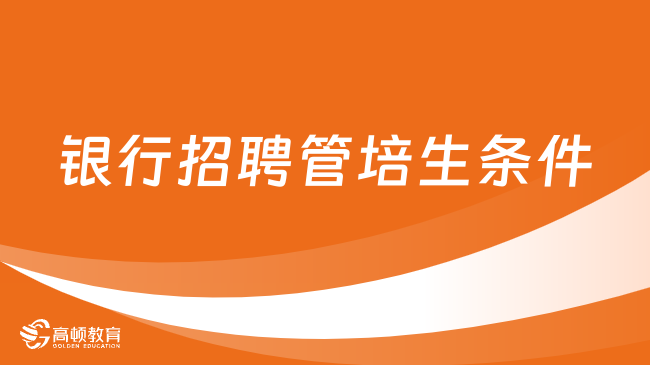 銀行招聘管培生條件全解析：你是否符合這些要求？